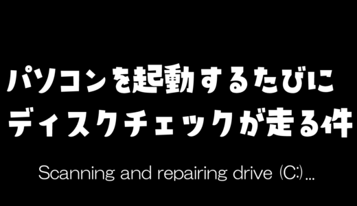 パソコンを起動するたびにディスクチェックが走る件